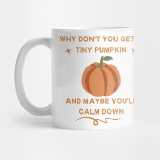 why don't you get a tiny pumpkin and maybe you'll calm down Mug